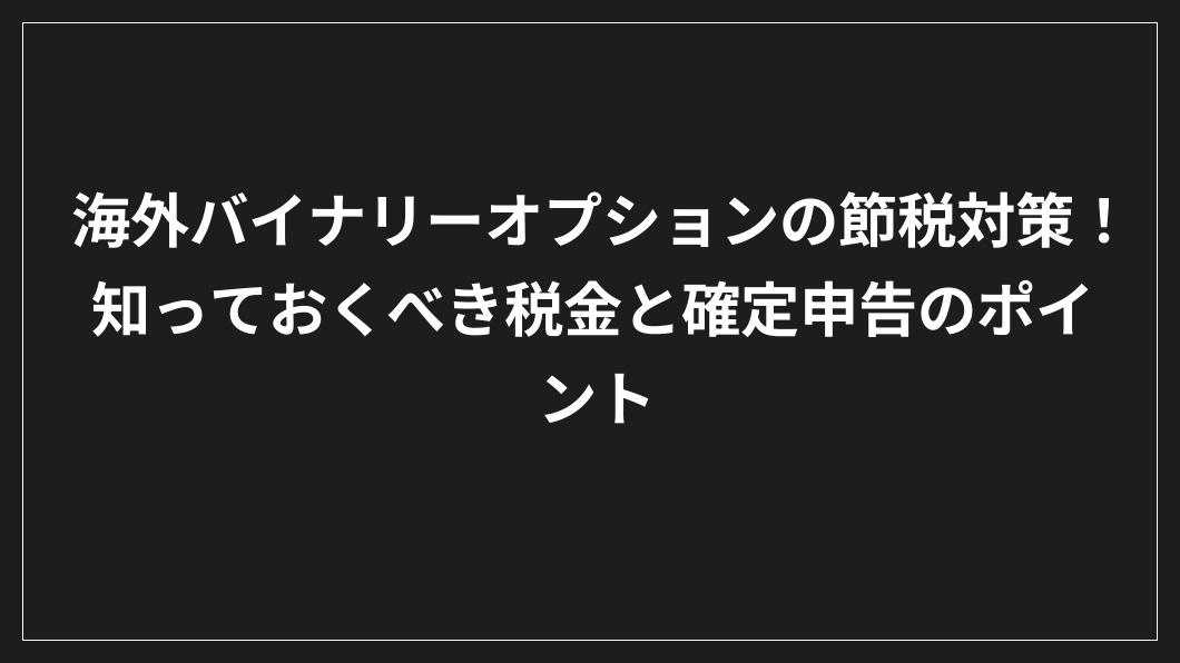 黒地に白い日本語の文字：「海外バイナリーオプション節税対策！知っておきたい税金と確定申告のポイント。.