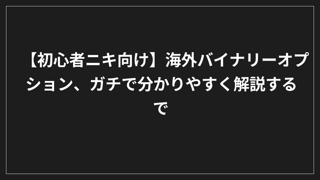 黒地に白い日本語の文字：長方形の枠に「【初心者ニキ向け】海外バイナリーオプション、ガチで分かりやすく解説する」。.