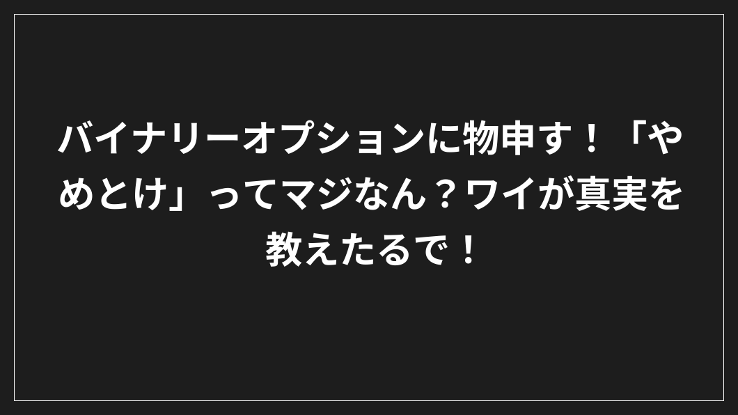 黒い背景に白い日本語の文字：「バイナリーオプションに物申す！『やめとけ』ってマジなんだ？.